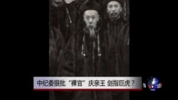 时事大家谈：中纪委狠批“裸官”庆亲王，剑指巨虎？